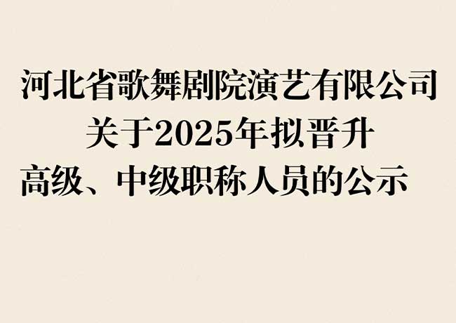 河北省歌舞劇院演藝有限公司  關(guān)于2025年擬晉升高級(jí)、中級(jí)職稱人員的公示